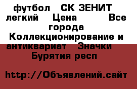 1.1) футбол : СК ЗЕНИТ  (легкий) › Цена ­ 349 - Все города Коллекционирование и антиквариат » Значки   . Бурятия респ.